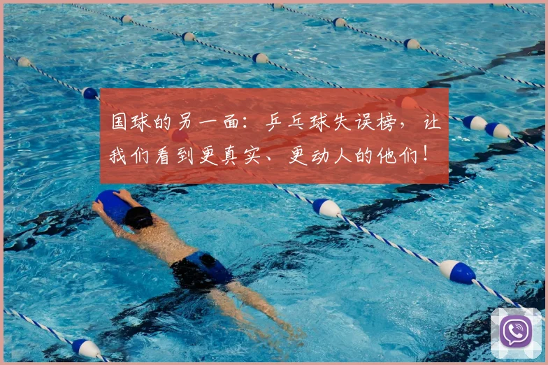 国球的另一面:乒乓球失误榜,让我们看到更真实、更动人的他们!_20260604144342