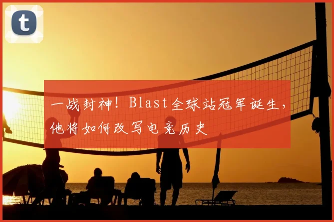一战封神！Blast全球站冠军诞生，他将如何改写电竞历史