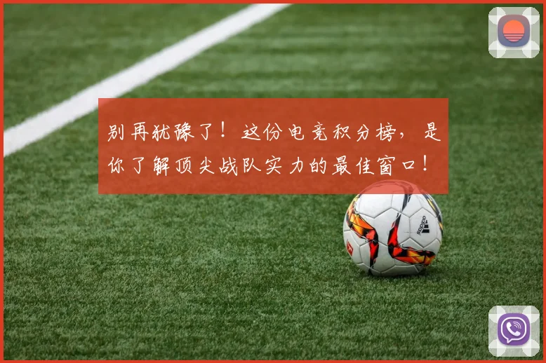 别再犹豫了！这份电竞积分榜，是你了解顶尖战队实力的最佳窗口！