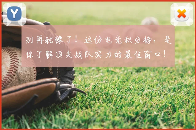 别再犹豫了！这份电竞积分榜，是你了解顶尖战队实力的最佳窗口！_20260704173733
