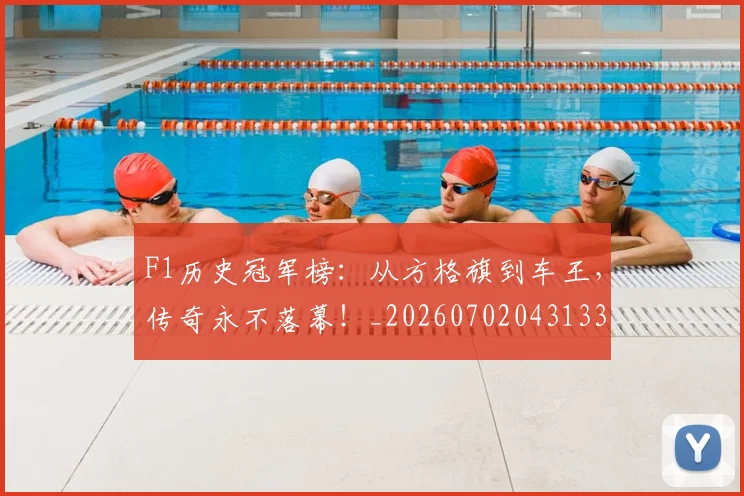 F1历史冠军榜：从方格旗到车王，传奇永不落幕！_20260702043133