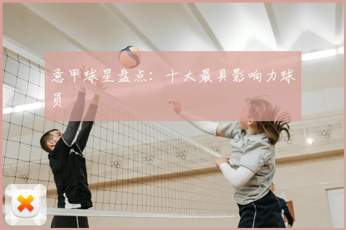 意甲球星盘点：十大最具影响力球员