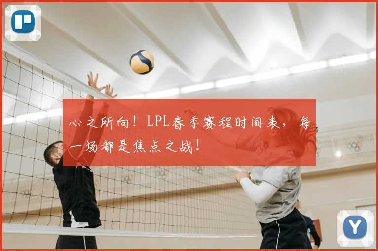 心之所向！LPL春季赛程时间表，每一场都是焦点之战！