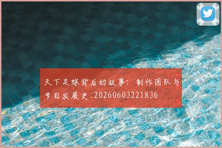 天下足球背后的故事：制作团队与节目发展史_20260603221836