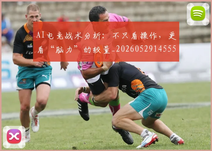 AI电竞战术分析：不只看操作，更看“脑力”的较量_20260529145551_20260702034656