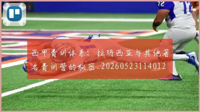 西甲青训体系：拉玛西亚与其他著名青训营的秘密_20260523114012