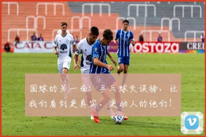 国球的另一面：乒乓球失误榜，让我们看到更真实、更动人的他们！_20260604144342_20260707013532