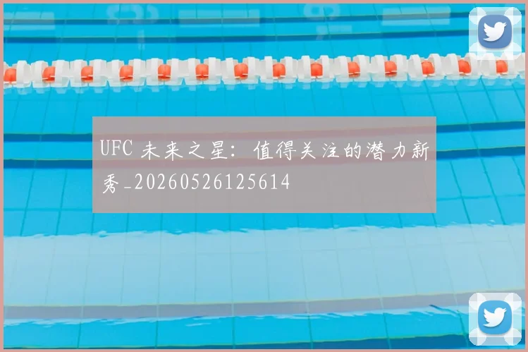 UFC 未来之星：值得关注的潜力新秀_20260526125614