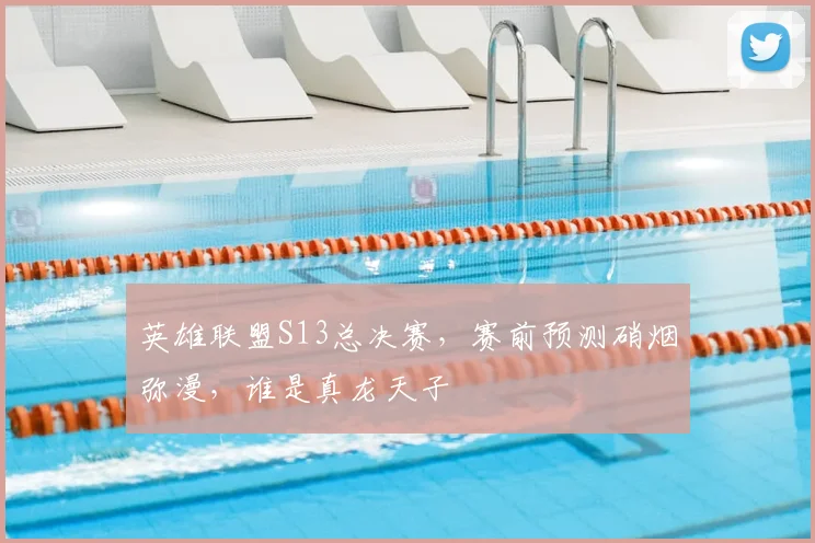 英雄联盟S13总决赛,赛前预测硝烟弥漫,谁是真龙天子