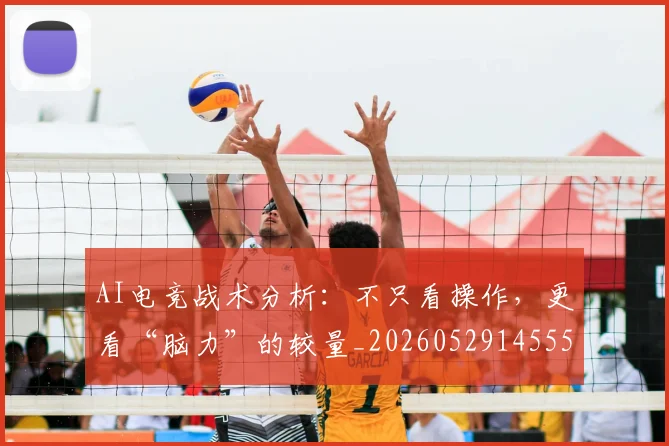AI电竞战术分析：不只看操作，更看“脑力”的较量_20260529145551_20260702034656