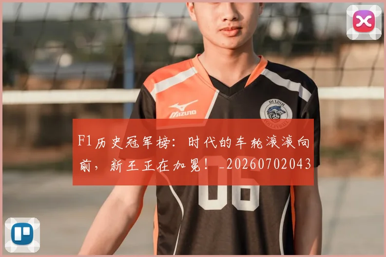 F1历史冠军榜:时代的车轮滚滚向前,新王正在加冕!_20260702043135