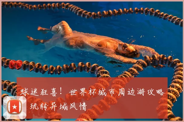 球迷狂喜！世界杯城市周边游攻略，玩转异域风情