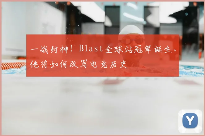 一战封神！Blast全球站冠军诞生，他将如何改写电竞历史