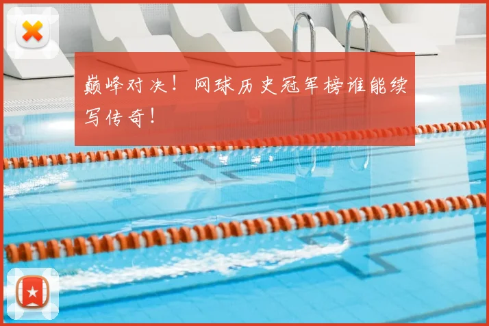 巅峰对决！网球历史冠军榜谁能续写传奇！