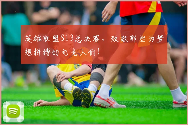 英雄联盟S13总决赛,致敬那些为梦想拼搏的电竞人们!