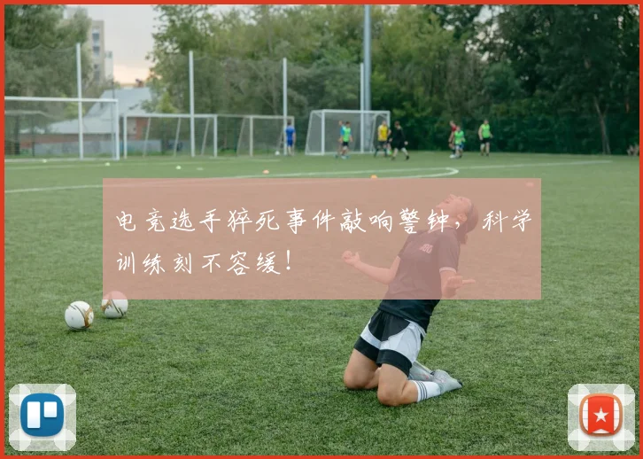 电竞选手猝死事件敲响警钟，科学训练刻不容缓！