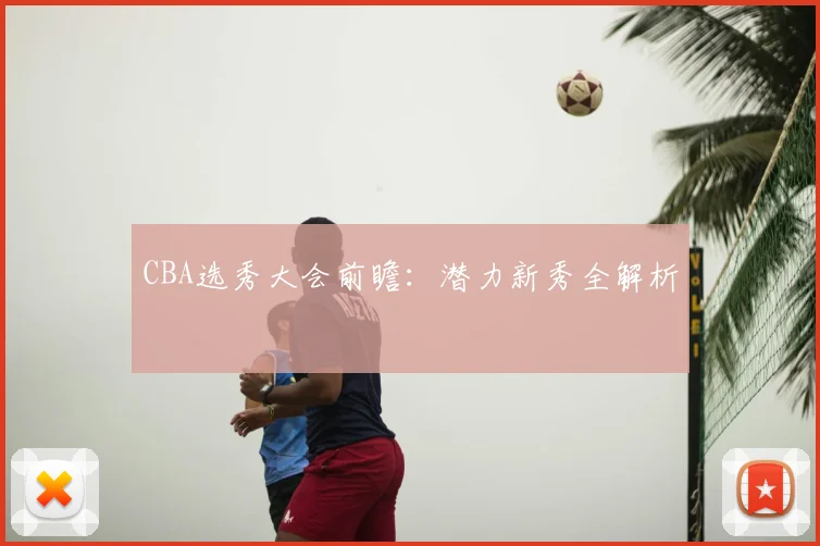 CBA选秀大会前瞻:潜力新秀全解析