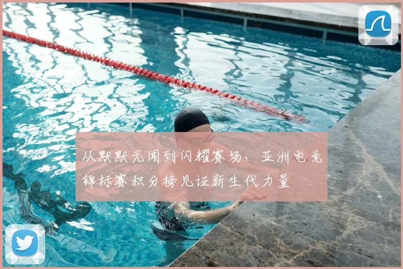 从默默无闻到闪耀赛场，亚洲电竞锦标赛积分榜见证新生代力量