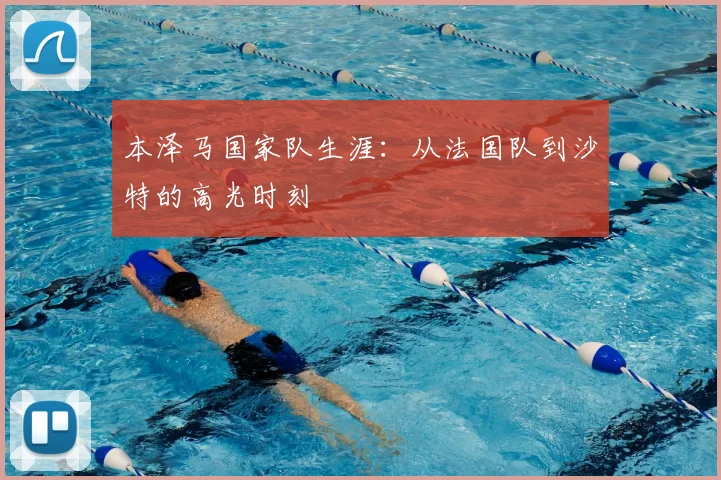 本泽马国家队生涯：从法国队到沙特的高光时刻