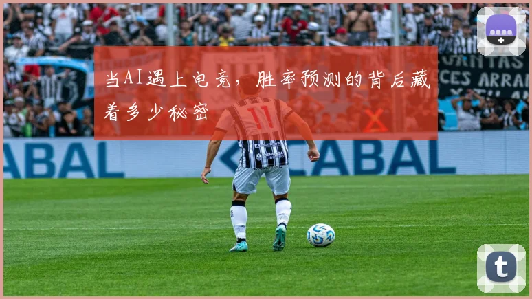 当AI遇上电竞,胜率预测的背后藏着多少秘密