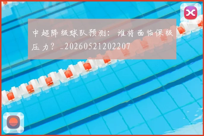 中超降级球队预测：谁将面临保级压力？_20260521202207