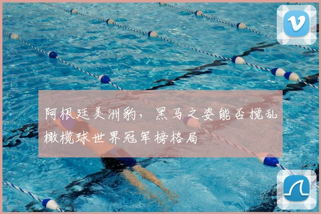阿根廷美洲豹，黑马之姿能否搅乱橄榄球世界冠军榜格局