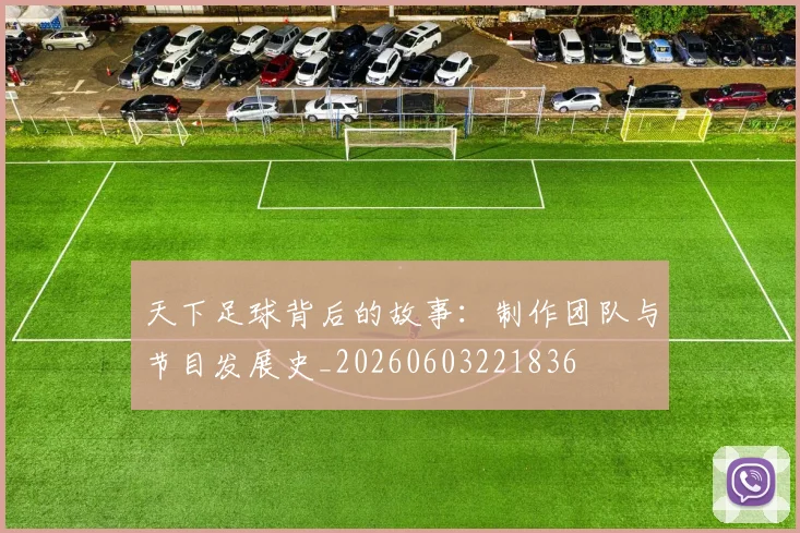 天下足球背后的故事：制作团队与节目发展史_20260603221836