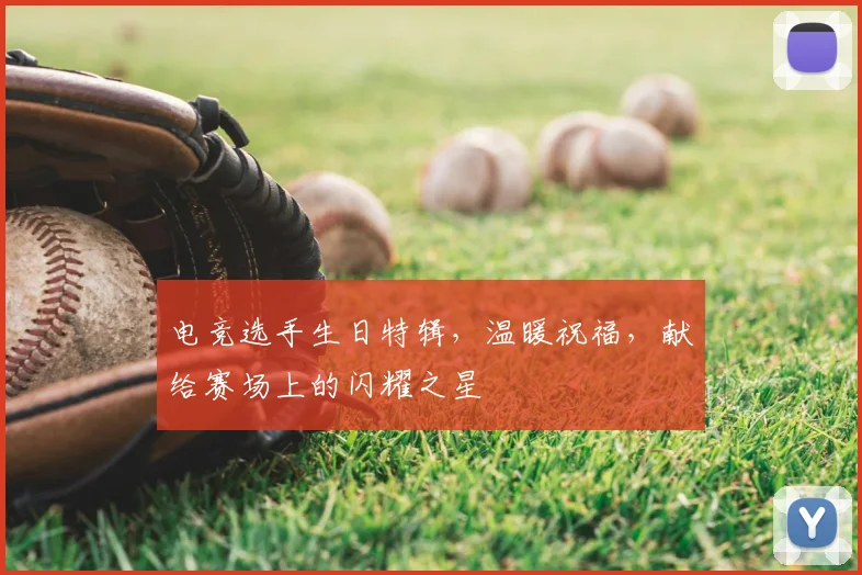 电竞选手生日特辑,温暖祝福,献给赛场上的闪耀之星